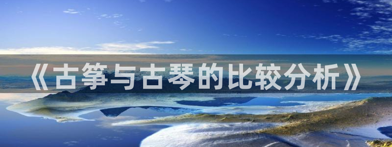 凯发k8国际娱乐版:《古筝与古琴的比较分析》