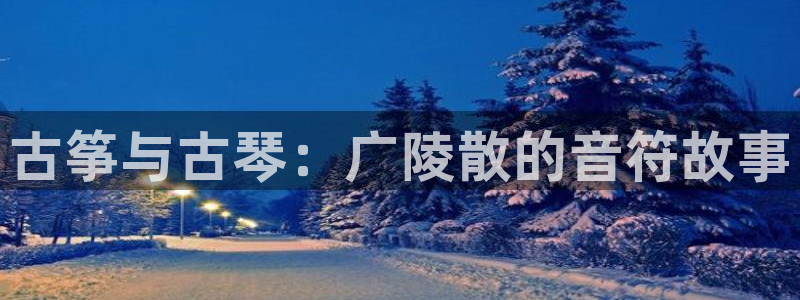 ks8凯发登录网址ios版下载:古筝与古琴:广陵散的音符故事