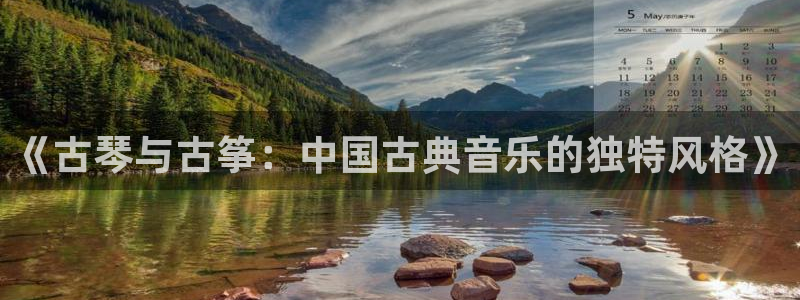 凯发平台开户:《古琴与古筝:中国古典音乐的独特风格》