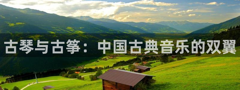 凯发国际亚洲有限公司:古琴与古筝:中国古典音乐的双翼