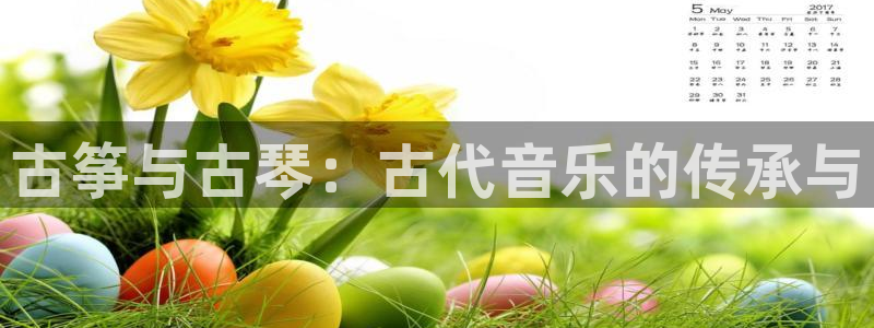 凯发官方首页:古筝与古琴:古代音乐的传承与