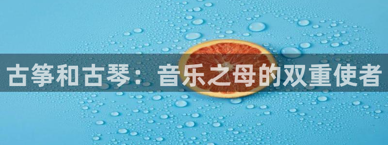 凯发国际平台首页:古筝和古琴:音乐之母的双重使者